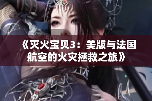 《灭火宝贝3：美版与法国航空的火灾拯救之旅》
