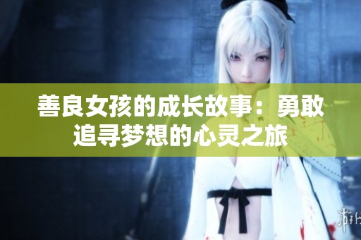 善良女孩的成长故事：勇敢追寻梦想的心灵之旅