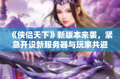 《侠侣天下》新版本来袭，紧急开设新服务器与玩家共迎全新冒险之旅
