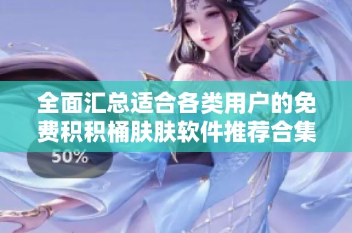 全面汇总适合各类用户的免费积积桶肤肤软件推荐合集
