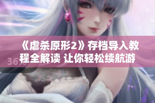 《虐杀原形2》存档导入教程全解读 让你轻松续航游戏体验