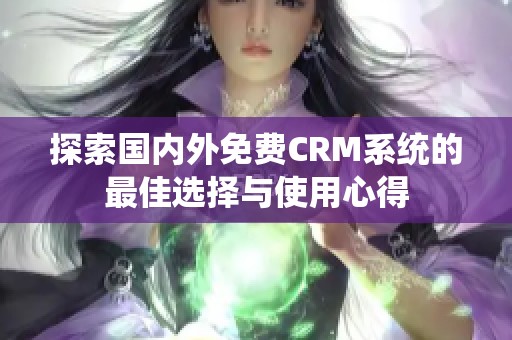 探索国内外免费CRM系统的最佳选择与使用心得