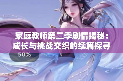 家庭教师第二季剧情揭秘：成长与挑战交织的续篇探寻