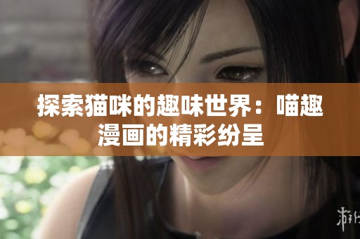 探索猫咪的趣味世界：喵趣漫画的精彩纷呈