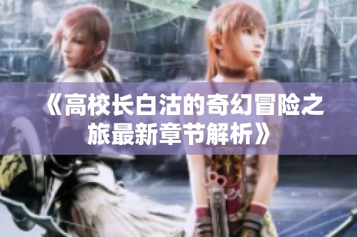 《高校长白沽的奇幻冒险之旅最新章节解析》