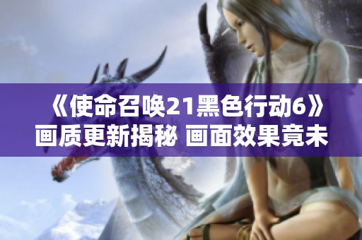 《使命召唤21黑色行动6》画质更新揭秘 画面效果竟未达标PS5标准