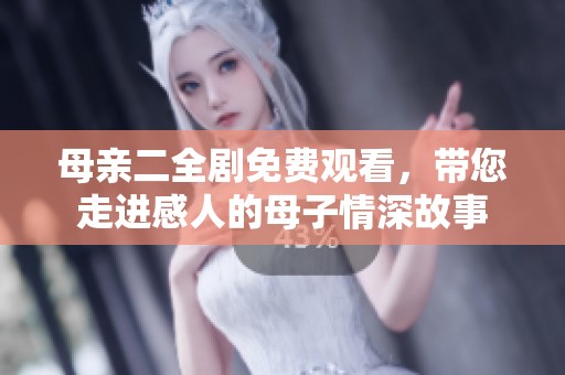 母亲二全剧免费观看，带您走进感人的母子情深故事