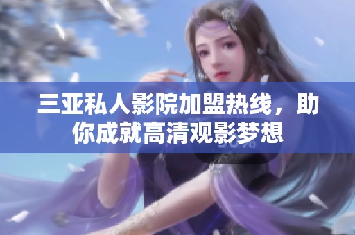 三亚私人影院加盟热线，助你成就高清观影梦想
