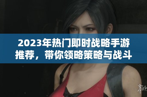 2023年热门即时战略手游推荐，带你领略策略与战斗的完美结合