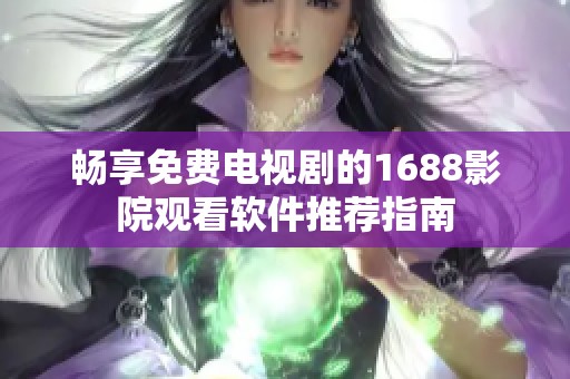 畅享免费电视剧的1688影院观看软件推荐指南