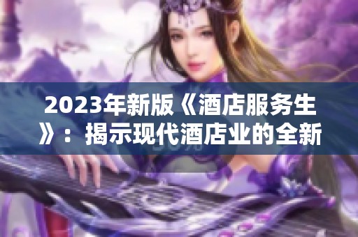 2023年新版《酒店服务生》：揭示现代酒店业的全新挑战与机遇