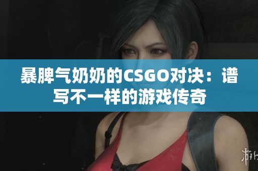 暴脾气奶奶的CSGO对决：谱写不一样的游戏传奇