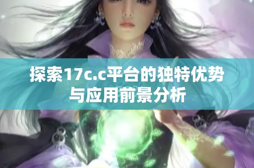 探索17c.c平台的独特优势与应用前景分析