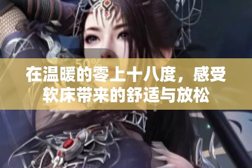 在温暖的零上十八度，感受软床带来的舒适与放松
