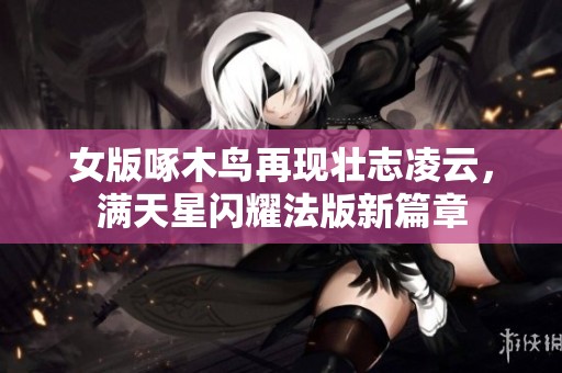 女版啄木鸟再现壮志凌云，满天星闪耀法版新篇章