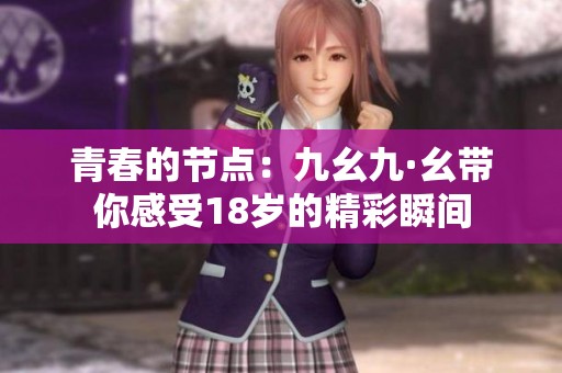 青春的节点：九幺九·幺带你感受18岁的精彩瞬间