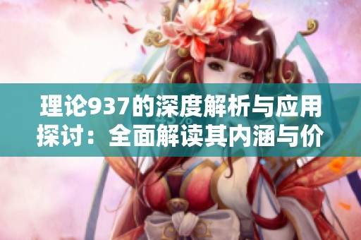 理论937的深度解析与应用探讨：全面解读其内涵与价值