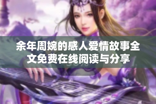 余年周婉的感人爱情故事全文免费在线阅读与分享