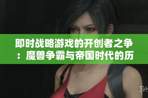 即时战略游戏的开创者之争：魔兽争霸与帝国时代的历史探讨与比较分析