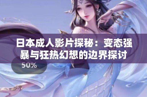 日本成人影片探秘：变态强暴与狂热幻想的边界探讨