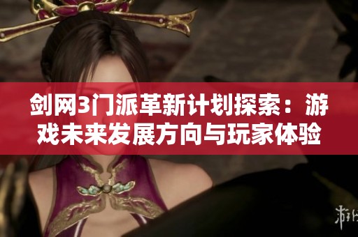 剑网3门派革新计划探索：游戏未来发展方向与玩家体验的全新视角