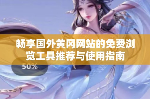 畅享国外黄冈网站的免费浏览工具推荐与使用指南