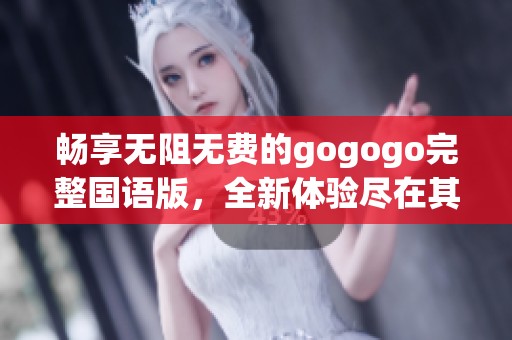 畅享无阻无费的gogogo完整国语版，全新体验尽在其中
