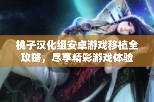 桃子汉化组安卓游戏移植全攻略，尽享精彩游戏体验
