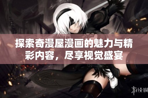 探索奇漫屋漫画的魅力与精彩内容，尽享视觉盛宴