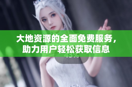 大地资源的全面免费服务，助力用户轻松获取信息
