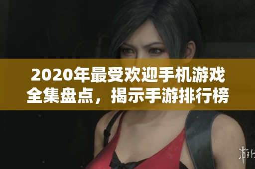2020年最受欢迎手机游戏全集盘点，揭示手游排行榜前十强游戏推荐