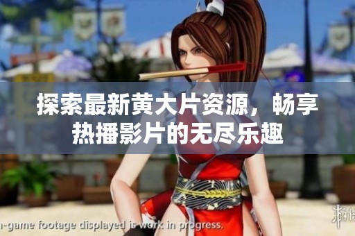 探索最新黄大片资源，畅享热播影片的无尽乐趣