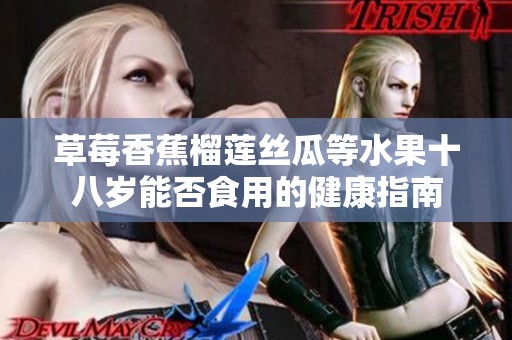 草莓香蕉榴莲丝瓜等水果十八岁能否食用的健康指南