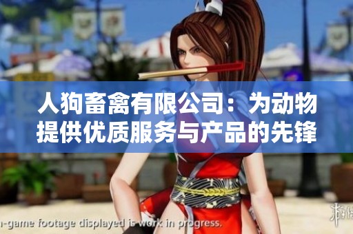 人狗畜禽有限公司：为动物提供优质服务与产品的先锋企业