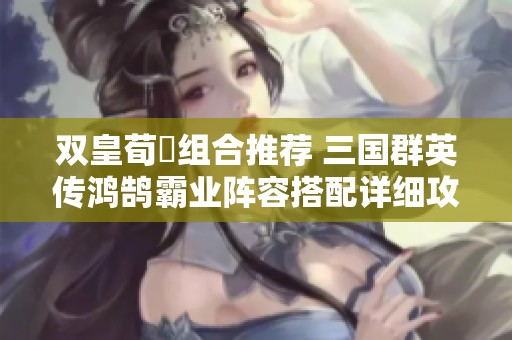 双皇荀彧组合推荐 三国群英传鸿鹄霸业阵容搭配详细攻略分享