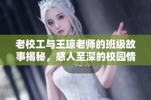 老校工与王琼老师的班级故事揭秘，感人至深的校园情缘