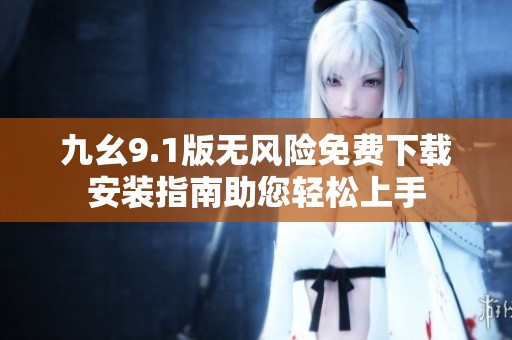 九幺9.1版无风险免费下载安装指南助您轻松上手