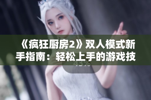 《疯狂厨房2》双人模式新手指南：轻松上手的游戏技巧解析