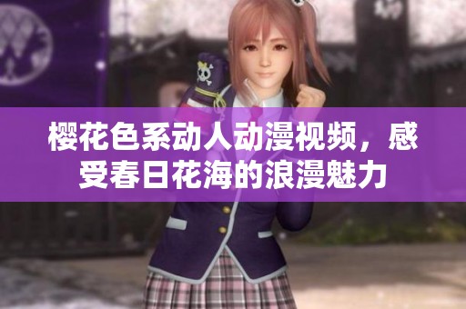 樱花色系动人动漫视频，感受春日花海的浪漫魅力