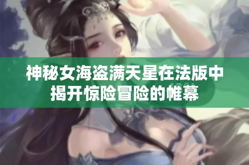 神秘女海盗满天星在法版中揭开惊险冒险的帷幕
