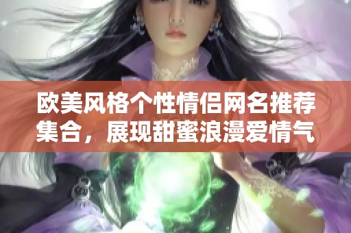 欧美风格个性情侣网名推荐集合，展现甜蜜浪漫爱情气息