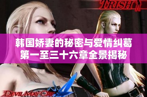 韩国娇妻的秘密与爱情纠葛第一至三十六章全景揭秘