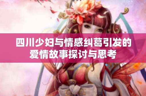 四川少妇与情感纠葛引发的爱情故事探讨与思考