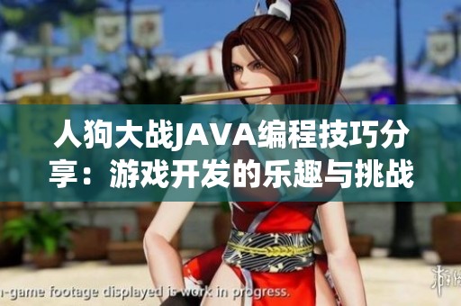 人狗大战JAVA编程技巧分享：游戏开发的乐趣与挑战探讨