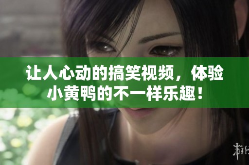 让人心动的搞笑视频，体验小黄鸭的不一样乐趣！