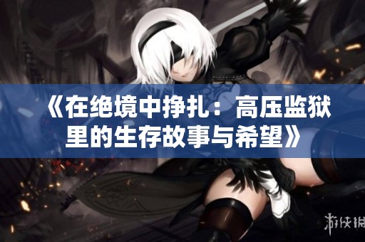 《在绝境中挣扎：高压监狱里的生存故事与希望》