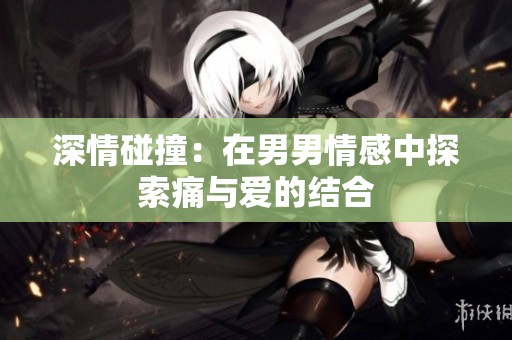 深情碰撞：在男男情感中探索痛与爱的结合