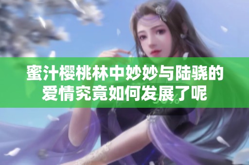 蜜汁樱桃林中妙妙与陆骁的爱情究竟如何发展了呢