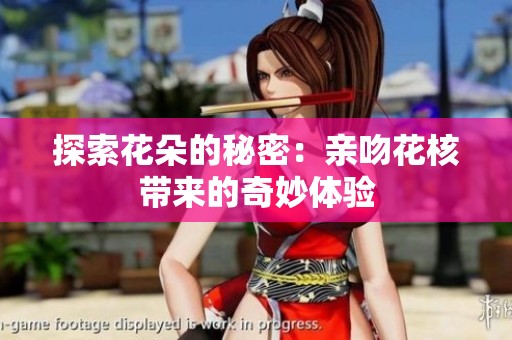 探索花朵的秘密：亲吻花核带来的奇妙体验