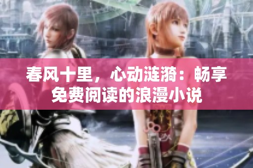 春风十里，心动涟漪：畅享免费阅读的浪漫小说